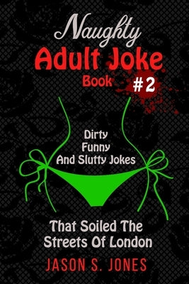 Naughty Adult Joke Book #2: Dirty, Funny And Slutty Jokes That Soiled The Streets Of London Paperback Independently Published