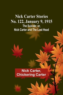 Nick Carter Stories No. 122, January 9, 1915: The suicide; or, Nick Carter and the lost head Paperback Alpha Edition