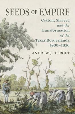 Seeds of Empire: Cotton, Slavery, and the Transformation of the Texas Borderlands, 1800-1850 Paperback University of North Carolina Press