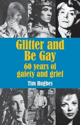 Glitter and Be Gay: 60 years of gaiety and grief by Hughes, Tim