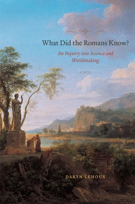 What Did the Romans Know?: An Inquiry into Science and Worldmaking Paperback University of Chicago Press