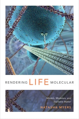Rendering Life Molecular: Models, Modelers, and Excitable Matter Paperback Duke University Press