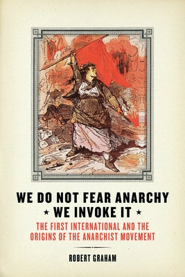 We Do Not Fear Anarchy?we Invoke It: The First International and the Origins of the Anarchist Movement Paperback AK Press