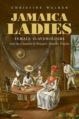 Jamaica Ladies: Female Slaveholders and the Creation of Britain's Atlantic Empire Paperback Omohundro Institute and Unc Press