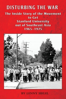 Disturbing the War: The Inside Story of the Movement to Get Stanford out of Southeast Asia - 1965-1975 Paperback Pacific Studies Center