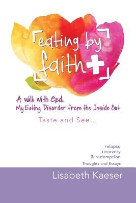 Eating by Faith: A Walk With God. My Eating Disorder From The Inside Out: Taste and See... Paperback Balboa Press