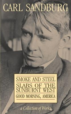 Carl Sandburg Collection of Works: Smoke and Steel, Slabs of the Sunburnt West, and Good Morning, America Paperback Eastern National