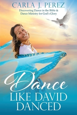 Dance Like David Danced: Discovering Dance in the Bible & Dance Ministry for God's Glory Paperback Worship on Wings