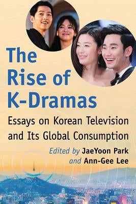 The Rise of K-Dramas: Essays on Korean Television and Its Global Consumption Paperback McFarland & Company