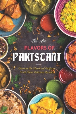 Flavors of Pakistan: Discover the Flavors of Pakistan with These Delicious Recipes! Paperback Independently Published