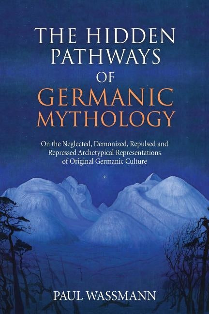 The Hidden Pathways of Germanic Mythology: On the Neglected, Demonized, Repulsed and Repressed Archetypical Representations of Original Germanic Cultu Paperback Chiron Publications