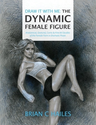 Draw It With Me - The Dynamic Female Figure: Anatomical, Gestural, Comic & Fine Art Studies of the Female Form in Dramatic Poses Paperback Epic Edge Publishing