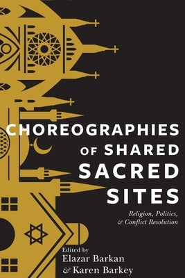 Choreographies of Shared Sacred Sites: Religion, Politics, and Conflict Resolution Paperback Columbia University Press