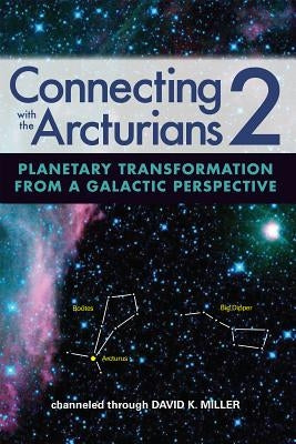 Connecting with the Arcturians 2: Planetary Transformation from a Galactic Perspective by Miller, David K.