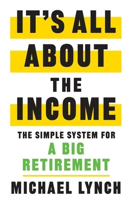 It's All About The Income: The Simple System for a Big Retirement Paperback Lioncrest Publishing