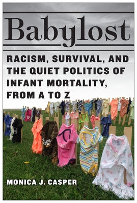 Babylost: Racism, Survival, and the Quiet Politics of Infant Mortality, from A to Z Paperback Rutgers University Press