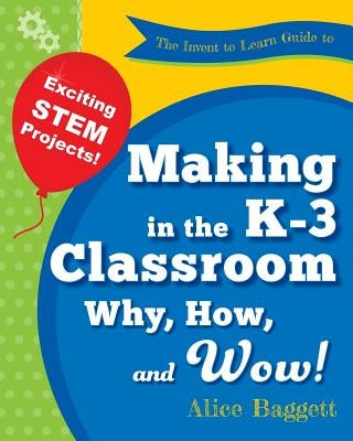 The Invent to Learn Guide to Making in the K-3 Classroom: Why, How, and Wow! Paperback Constructing Modern Knowledge Press