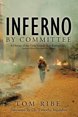 Inferno by Committee: A History of the Cerro Grande (Los Alamos) Fire, America's Worst Prescribed Fire Disaster Paperback Trafford Publishing
