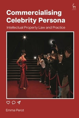 Commercialising Celebrity Persona: Intellectual Property Law and Practice by Perot, Emma