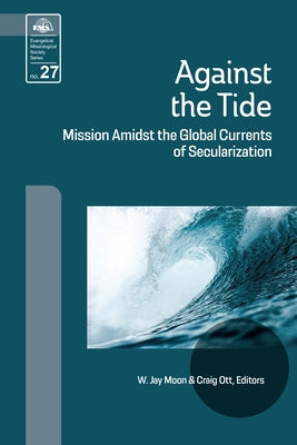 Against the Tide: Mission Amidst the Global Currents of Secularization Paperback William Carey Library Publishers