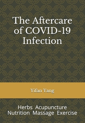 The Aftercare of COVID-19 Infection: Herbs Acupuncture Nutrition Massage Exercise Paperback Independently Published