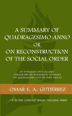 A Summary of Quadragesimo Anno or On Reconstruction of the Social Order: An Introduction to and Paragraph-by-Paragraph Summary of Quadragesimo Anno by Paperback Omar F. A. Gutierrez
