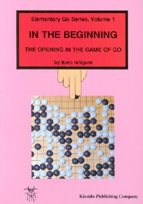 In the Beginning: The Opening in the Game of Go Paperback Kiseido Publishing Company