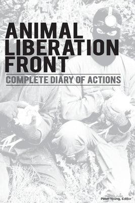 Animal Liberation Front (A.L.F.): Complete Diary Of Actions - 40+ Year Timeline Of The A.L.F., And The Militant Animal Rights Movement Paperback Warcry Communications