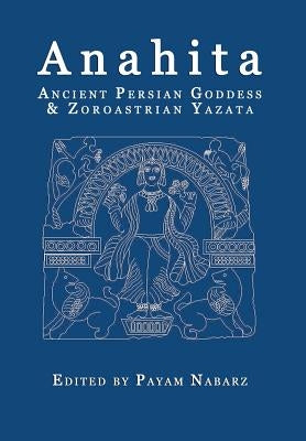 Anahita: Ancient Persian Goddess and Zoroastrian Yazata by Nabarz, Payam