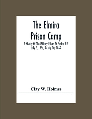 The Elmira Prison Camp; A History Of The Military Prison At Elmira, N.Y July 6, 1864, To July 10, 1865 Paperback Alpha Edition