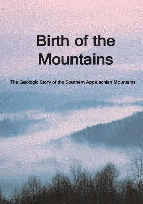 Birth of the Mountains: The Geologic Story of the Southern Appalachian Mountains Paperback Createspace Independent Publishing Platform