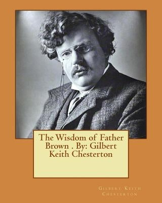 The Wisdom of Father Brown . By: Gilbert Keith Chesterton Paperback Createspace Independent Publishing Platform