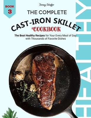 The Complete Cast Iron Skillet Cookbook: The Best Healthy Recipes for Your Every Meal of Day with Thousands of Favorite Dishes (Book 3) Paperback Independently Published