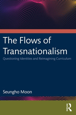 The Flows of Transnationalism: Questioning Identities and Reimagining Curriculum Paperback Routledge