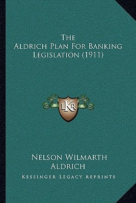 The Aldrich Plan For Banking Legislation (1911) by Aldrich, Nelson Wilmarth