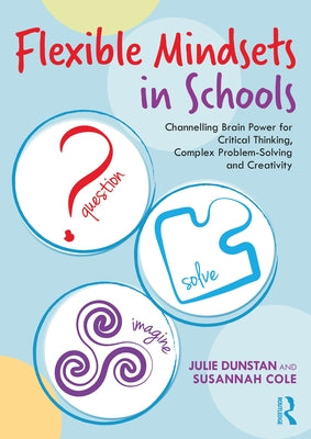 Flexible Mindsets in Schools: Channelling Brain Power for Critical Thinking, Complex Problem-Solving and Creativity Paperback Routledge