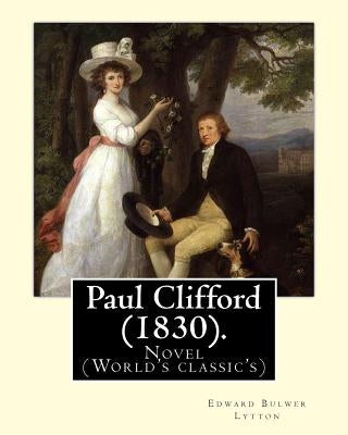 Paul Clifford (1830). By: Edward Bulwer Lytton: Novel (World's classic's) Paperback Createspace Independent Publishing Platform