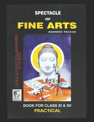 Spectacle of Fine Art: PRACTICAL BOOK: CBSE Class-11&12: Text Book of Drawing, Painting, Sculpture, Graphics, Applied Art/Commercial Art pres Paperback Independently Published