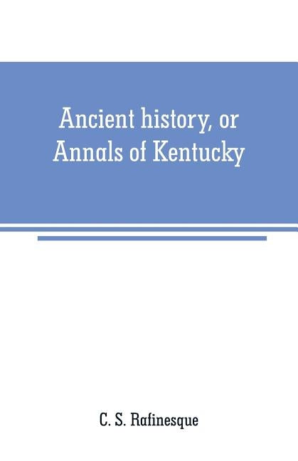 Ancient history, or Annals of Kentucky: with a survey of the ancient monuments of North America, and a tabular view of the principal languages and pri Paperback Alpha Edition