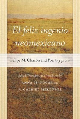 El Feliz Ingenio Neomexicano: Felipe M. Chacón and Poesía Y Prosa by Nogar, Anna M.
