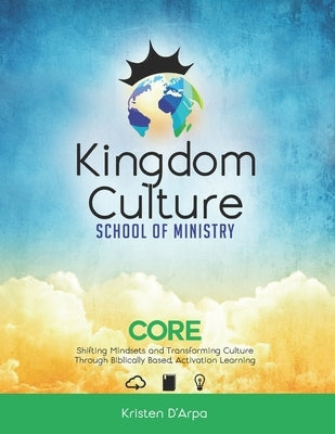 Kingdom Culture School of Ministry Core: Shifting Mindsets and Transforming Culture Through Biblically Based, Experiential Learning Paperback Createspace Independent Publishing Platform
