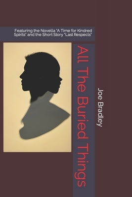All The Buried Things: Featuring the Novella "A Time for Kindred Spirits" and the Short Story "Last Respects" Paperback Independently Published