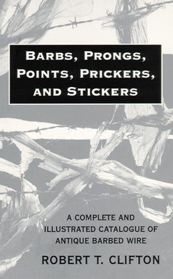 Barbs, Prongs, Points, Prickers, and Stickers: A Complete and Illustrated Catalogue of Antique Barbed Wire Paperback University of Oklahoma Press