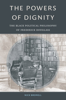 The Powers of Dignity: The Black Political Philosophy of Frederick Douglass Paperback Duke University Press