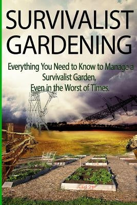 Survivalist Gardening: Everything You Need to Know to Manage a Survivalist Garden Even in The Worst of Times Paperback Createspace Independent Publishing Platform