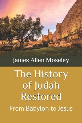 The History of Judah Restored: From Babylon to Jesus Paperback Independently Published