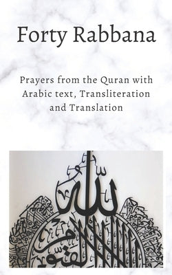 Forty Rabbanas: Forty (40) Duas from the Quran in Arabic text, Transliteration and Translation Paperback Independently Published