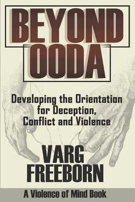 Beyond OODA: Developing the Orientation for Deception, Conflict and Violence Paperback Varg Freeborn