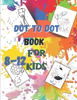 Dot to Dot book For Kids Ages 8-12: Fun Connect The Dots Book for Kids Age 7, 8,9,10,11,12 -Connect The Dots Book For Kids Challenging Ages 8-12 8-10 Paperback Independently Published