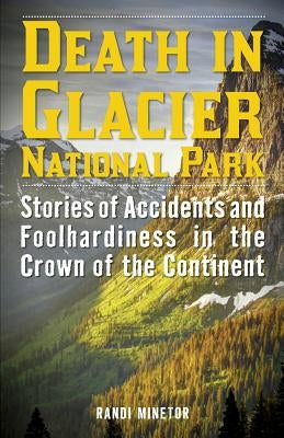 Death in Glacier National Park: Stories of Accidents and Foolhardiness in the Crown of the Continent Paperback Lyons Press